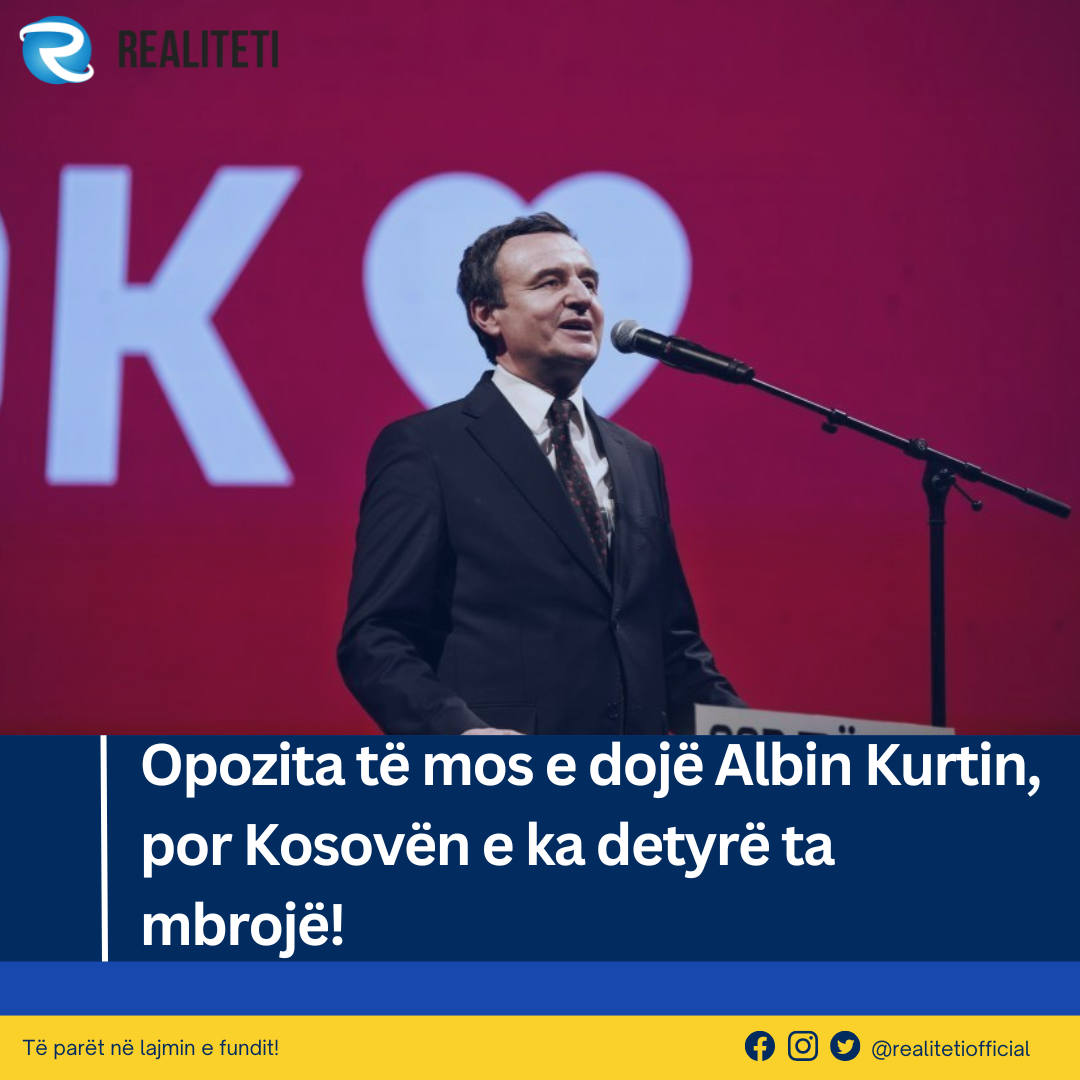 Opozita të mos e dojë Albin Kurtin  por Kosovën e ka detyrë ta mbrojë 