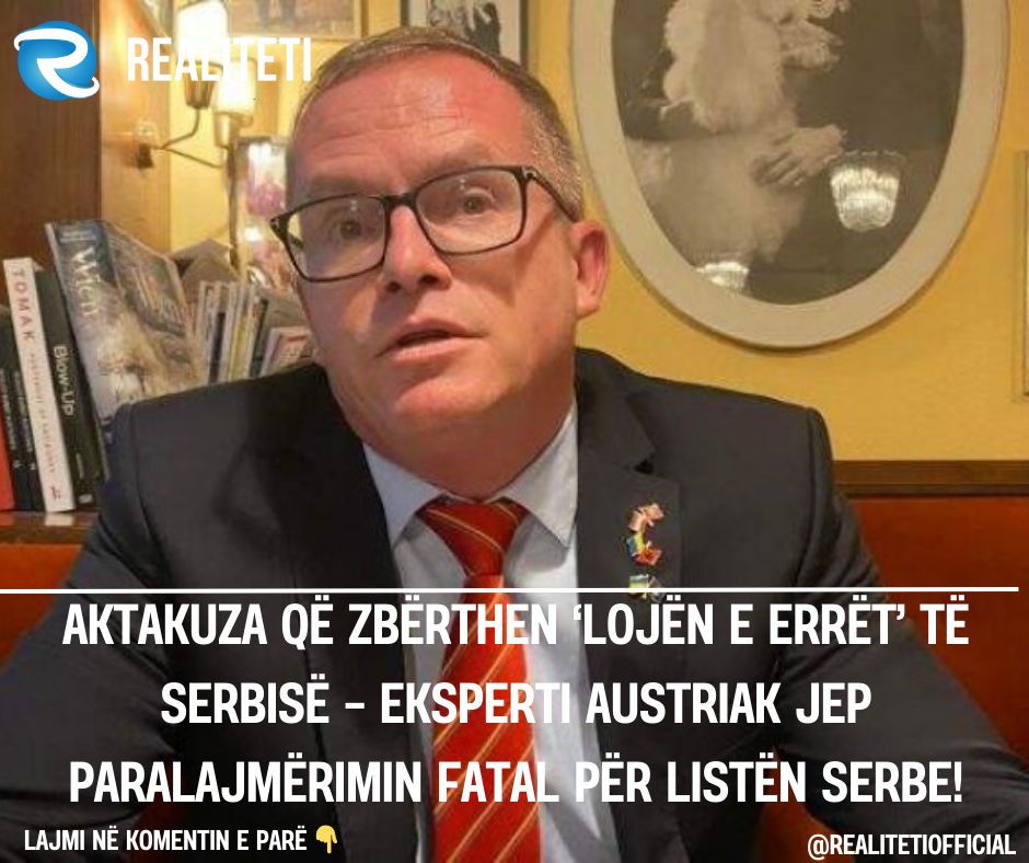 Aktakuza që zbërthen  lojën e errët  të Serbisë   eksperti austriak jep paralajmërimin fatal për Listën Serbe 