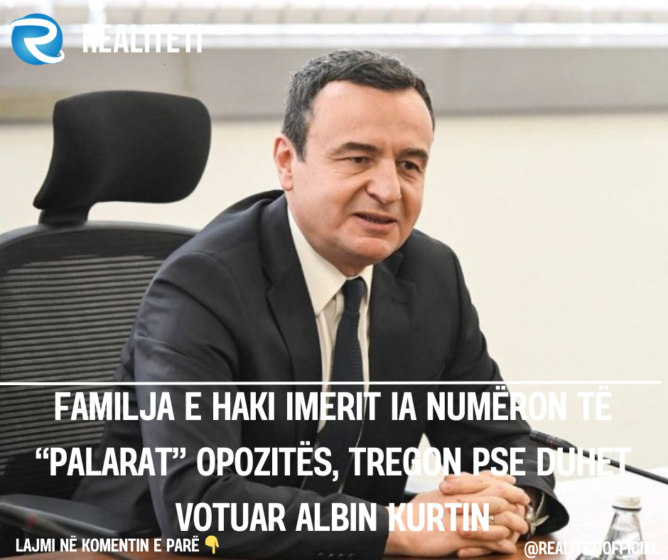 Familja e Haki Imerit ia numëron të  palarat  opozitës  tregon pse duhet votuar Albin Kurtin