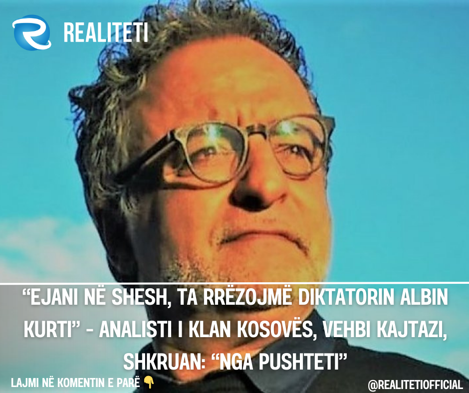 Ejani në shesh  ta rrëzojmë diktatorin Albin Kurti    Analisti i Klan Kosovës  Vehbi Kajtazi  shkruan   nga pushteti 