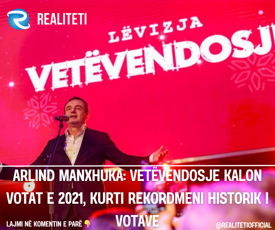 Arlind Manxhuka  Vetëvendosje kalon votat e 2021  Kurti rekordmeni historik i votave