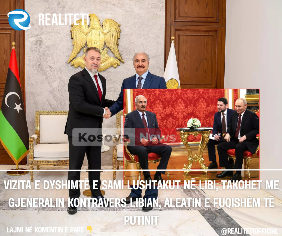 Vizita e dyshimtë e Sami Lushtakut në Libi  takohet me gjeneralin kontravers libian  aleatin e fuqishëm të Putinit