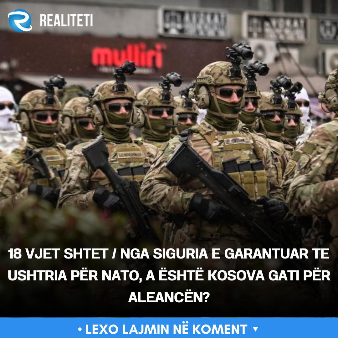 18 vjet shtet   Nga siguria e garantuar te Ushtria për NATO  a është Kosova gati për Aleancën 
