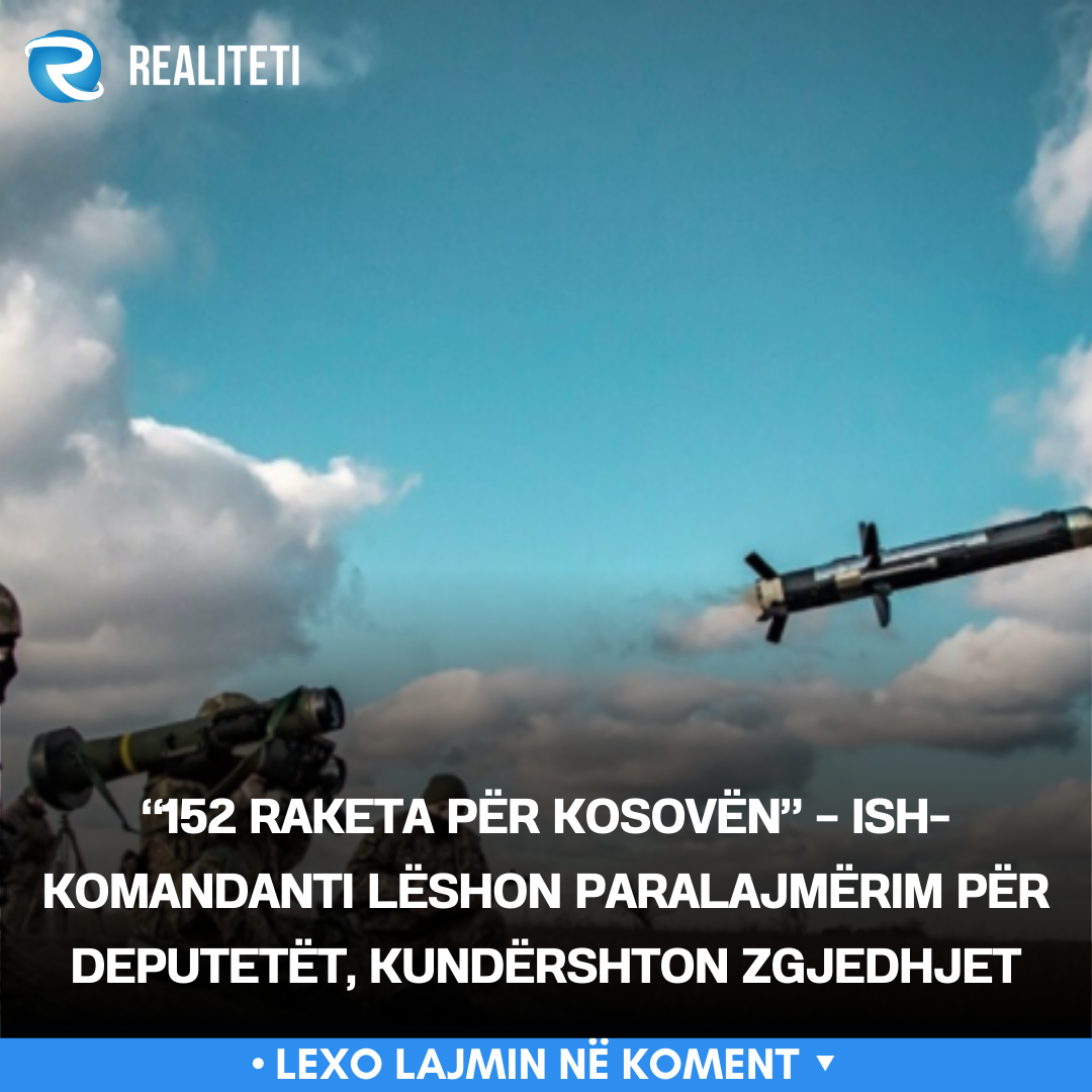  152 raketa për Kosovën    Ish komandanti lëshon paralajmërim për deputetët  kundërshton zgjedhjet