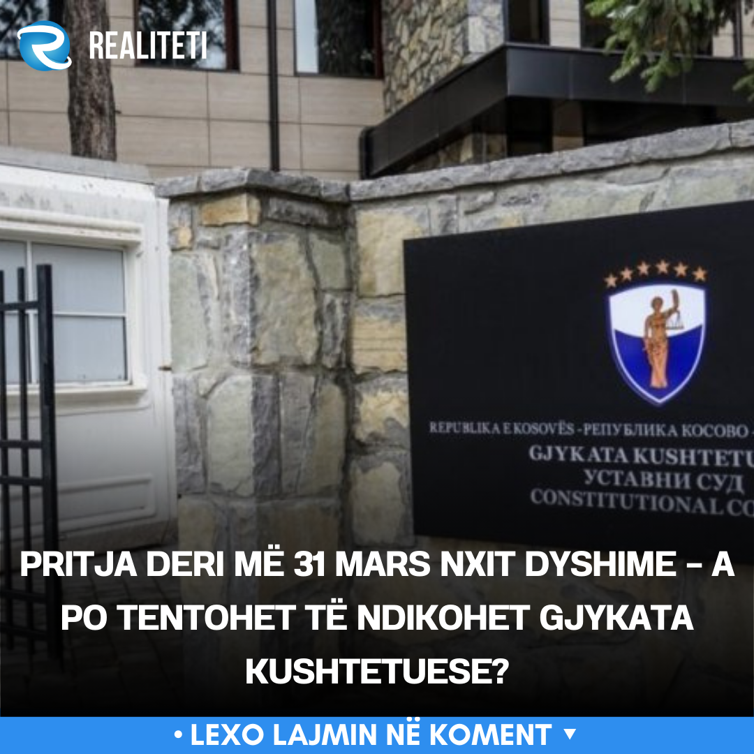pritja-deri-me-31-mars-nxit-dyshime-a-po-tentohet-te-ndikohet-gjykata-kushtetuese