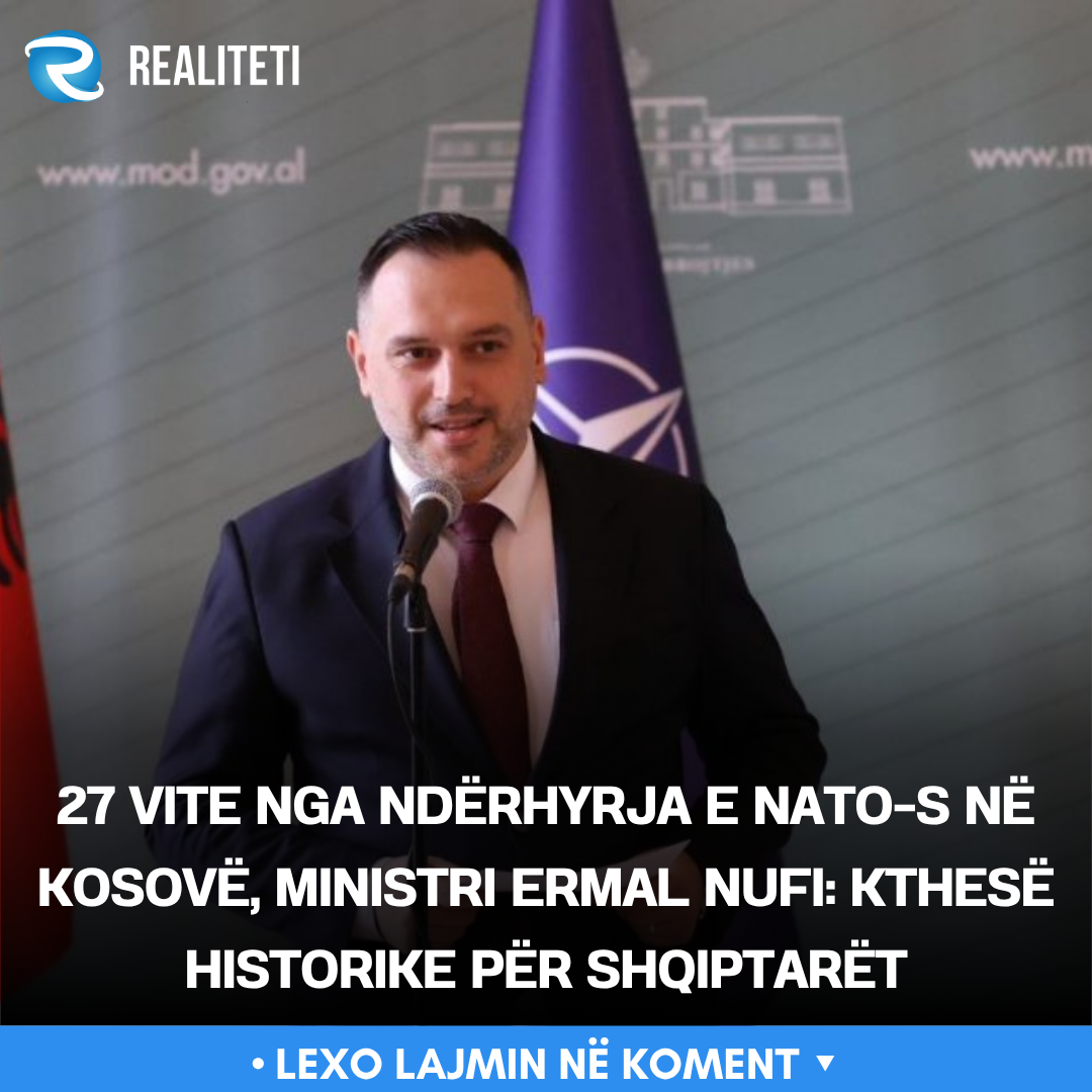 27 vite nga ndërhyrja e NATO s në Kosovë  ministri Ermal Nufi  Kthesë historike për shqiptarët