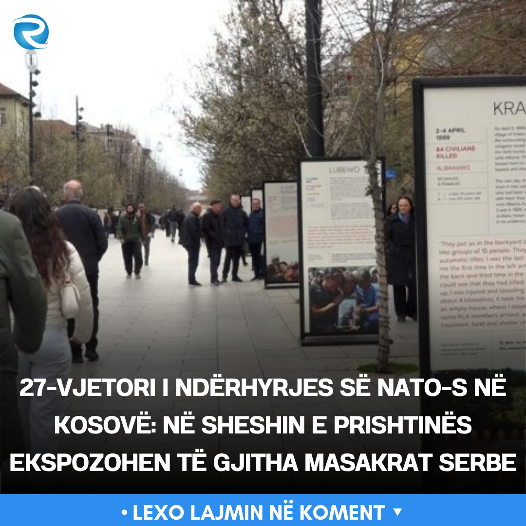 27 vjetori i ndërhyrjes së NATO s në Kosovë  Në sheshin e Prishtinës ekspozohen të gjitha masakrat serbe