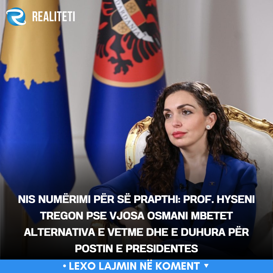 Nis numërimi për së prapthi  Prof  Hyseni tregon pse Vjosa Osmani mbetet alternativa e vetme dhe e duhura për postin e Presidentes