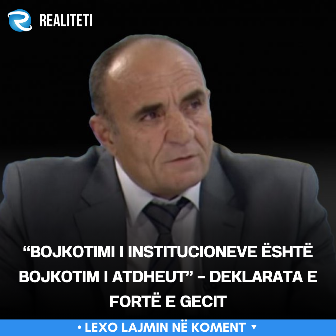  Bojkotimi i institucioneve është bojkotim i atdheut    Deklarata e fortë e Gecit