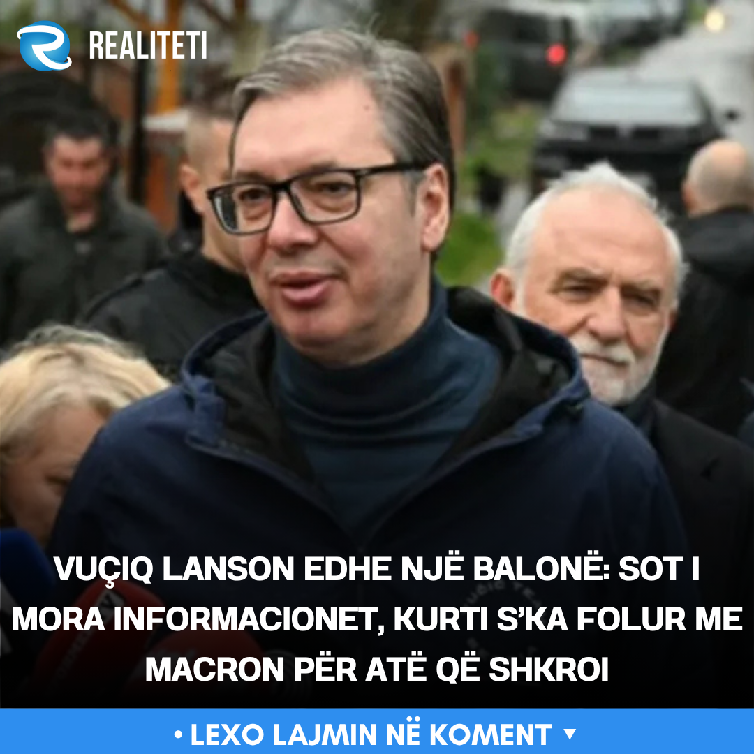 Vuçiq lanson edhe një balonë  Sot i mora informacionet  Kurti s ka folur me Macron për atë që shkroi