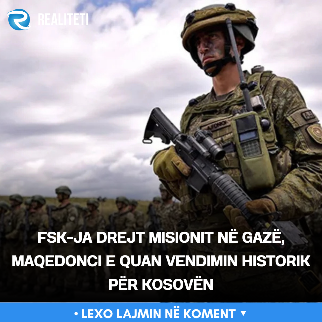 FSK ja drejt misionit në Gazë  Maqedonci e quan vendimin historik për Kosovën