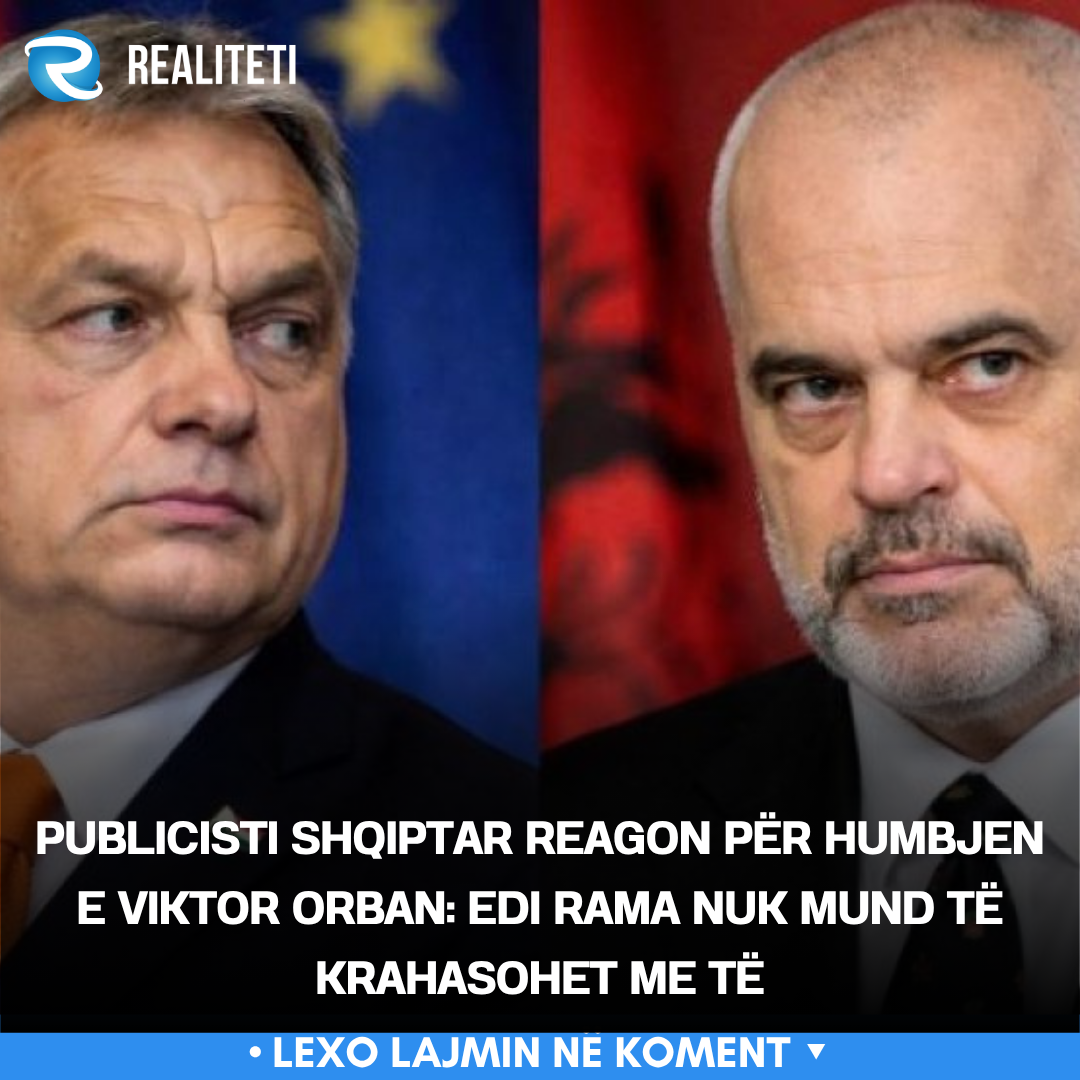 Publicisti shqiptar reagon për humbjen e Viktor Orban  Edi Rama nuk mund të krahasohet me të