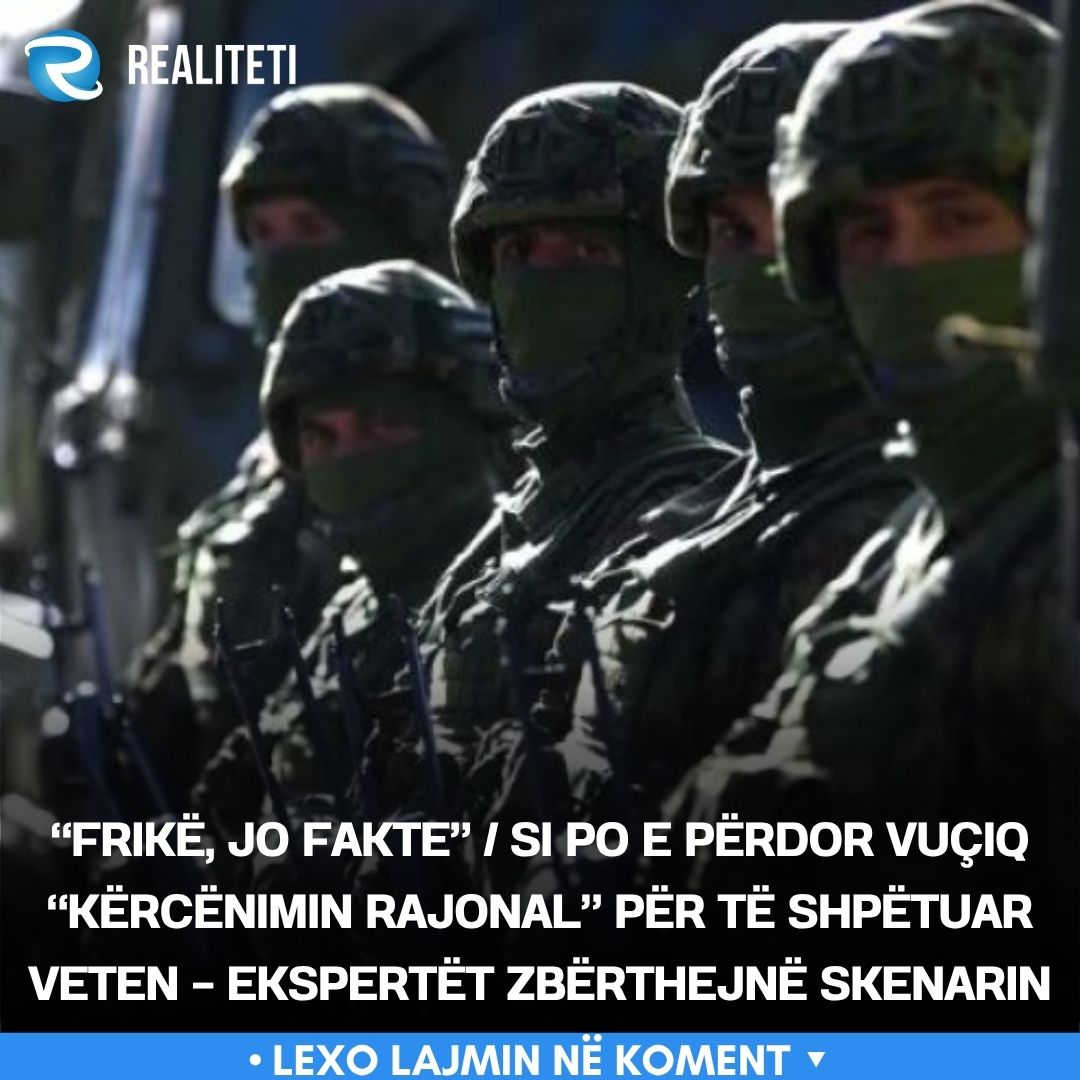  Frikë  jo fakte    Si po e përdor Vuçiq  kërcënimin rajonal  për të shpëtuar veten   ekspertët zbërthejnë skenarin