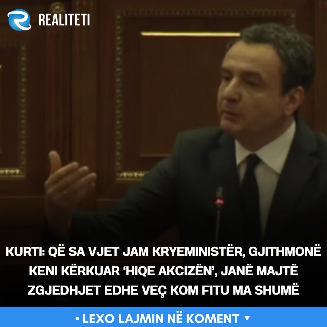 Kurti  Që sa vjet jam kryeministër  gjithmonë keni kërkuar  hiqe akcizën   janë majtë zgjedhjet edhe veç kom fitu ma shumë