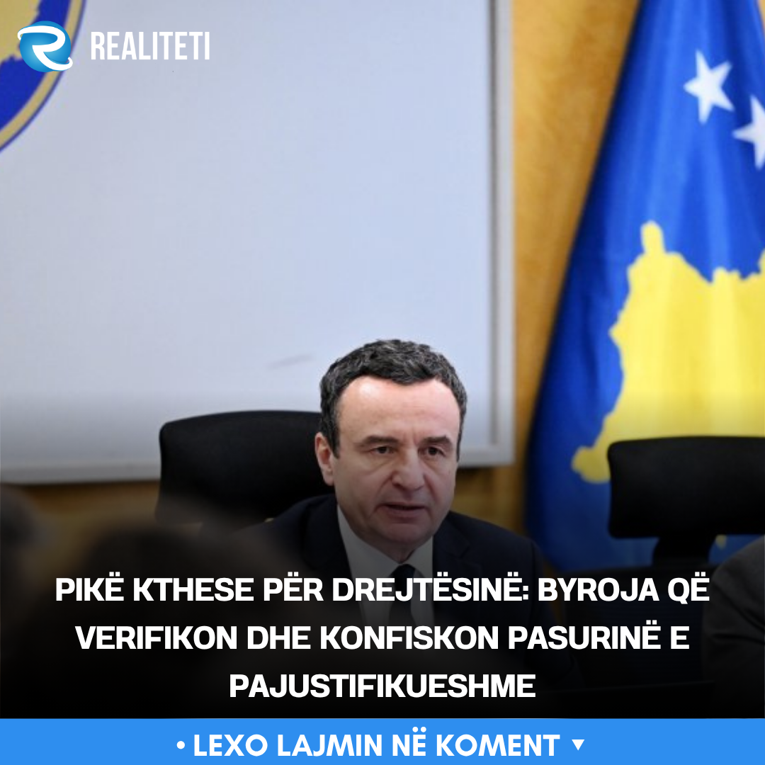 Pikë kthese për drejtësinë  Byroja që verifikon dhe konfiskon pasurinë e pajustifikueshme