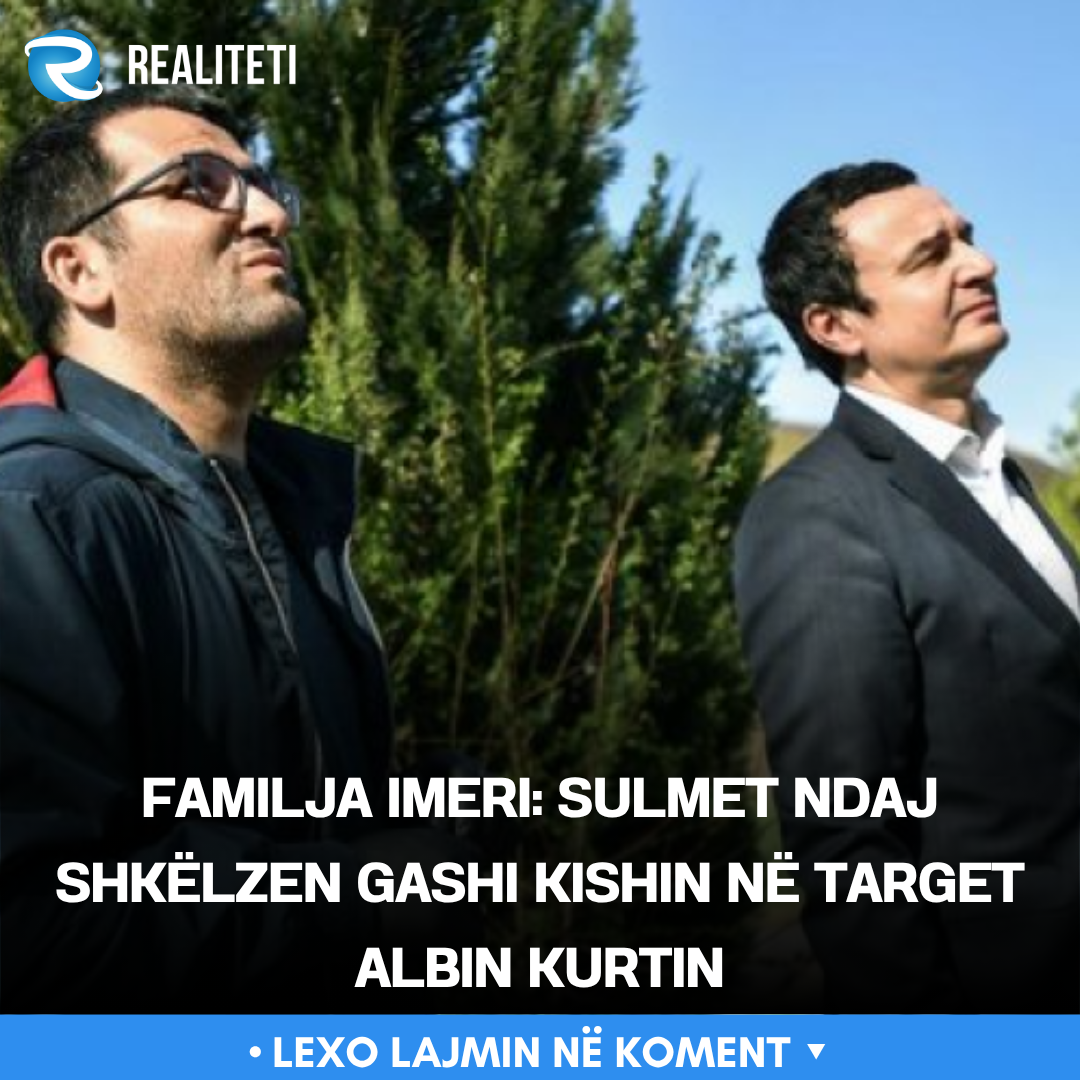 Familja Imeri  Sulmet ndaj Shkëlzen Gashi kishin në target Albin Kurtin