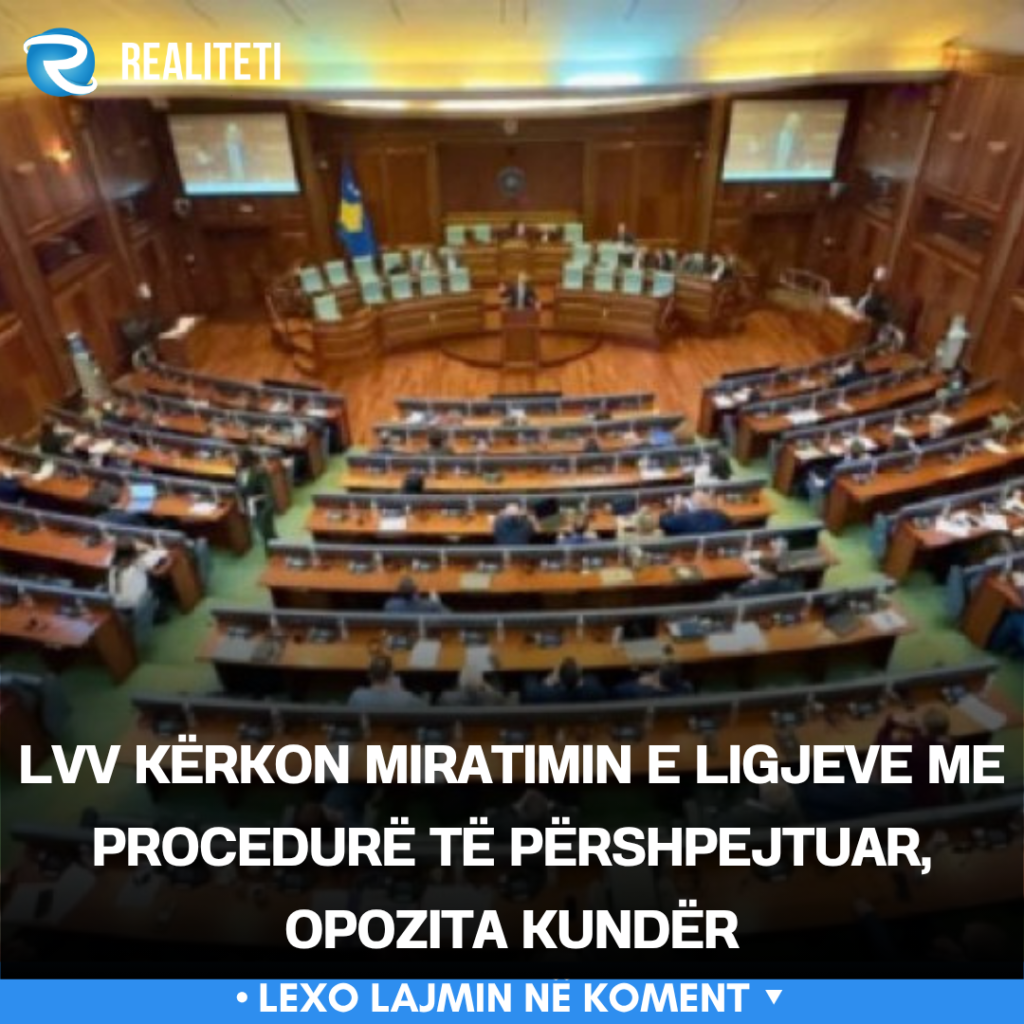 LVV kërkon miratimin e ligjeve me procedurë të përshpejtuar  opozita kundër