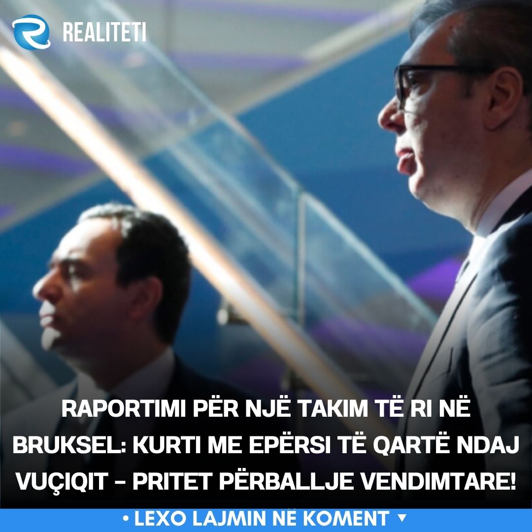 Raportimi për një takim të ri në Bruksel  Kurti me epërsi të qartë ndaj Vuçiqit   pritet përballje vendimtare 