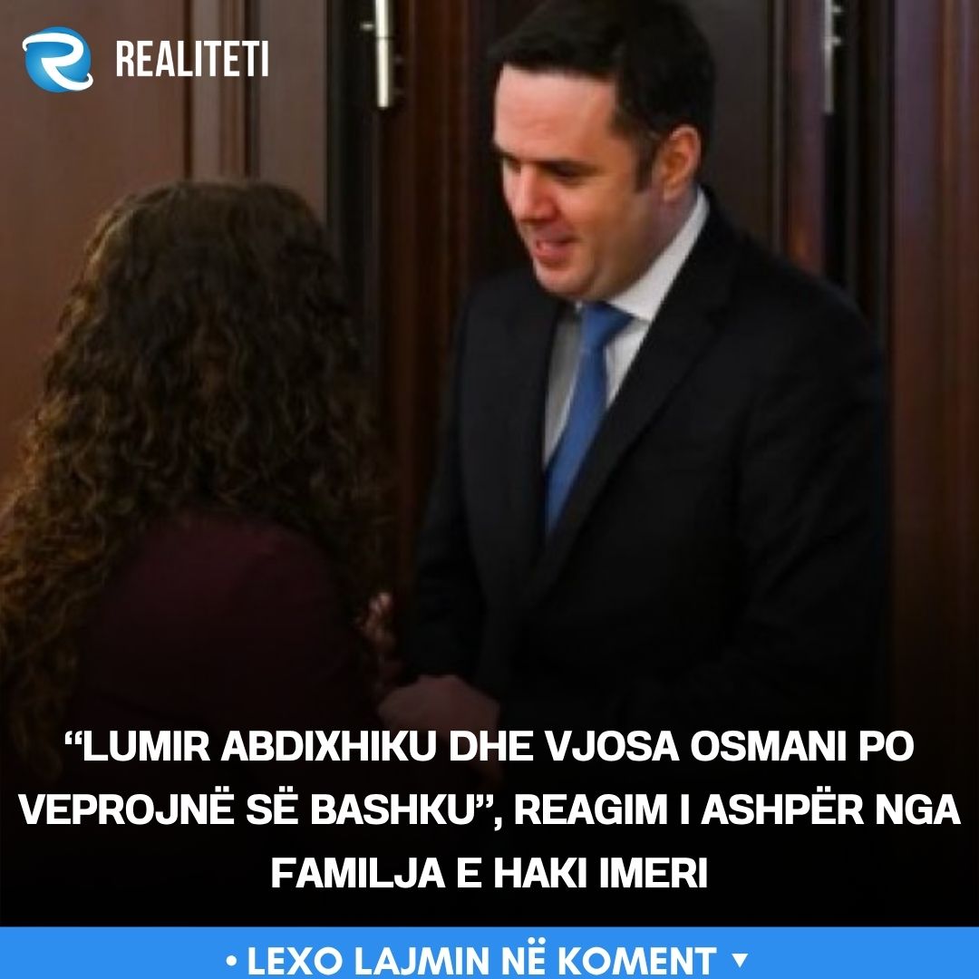  Lumir Abdixhiku dhe Vjosa Osmani po veprojnë së bashku   reagim i ashpër nga familja e Haki Imeri