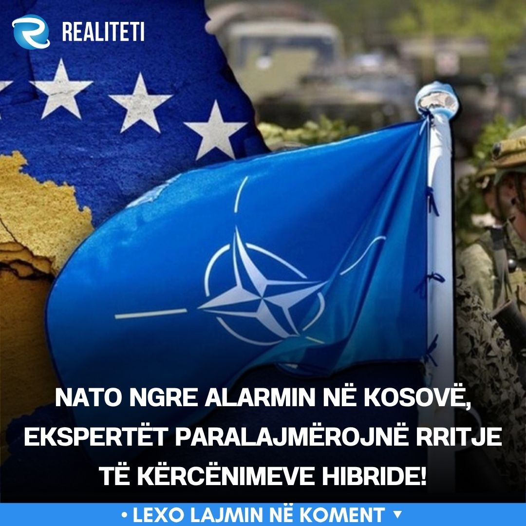 NATO ngre alarmin në Kosovë  ekspertët paralajmërojnë rritje të kërcënimeve hibride 