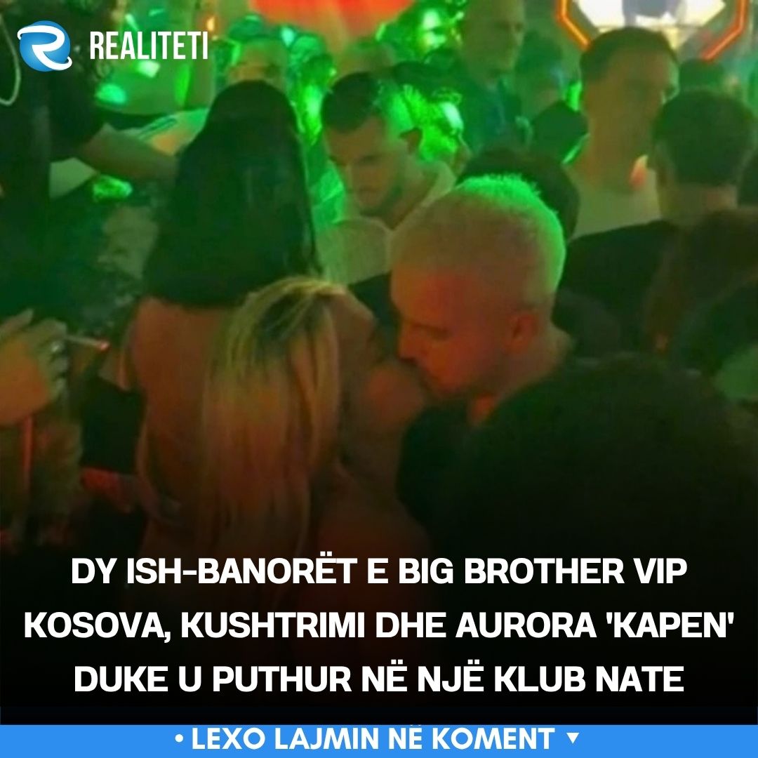 Dy ish banorët e Big Brother VIP Kosova  Kushtrimi dhe Aurora  kapen  duke u puthur në një klub nate