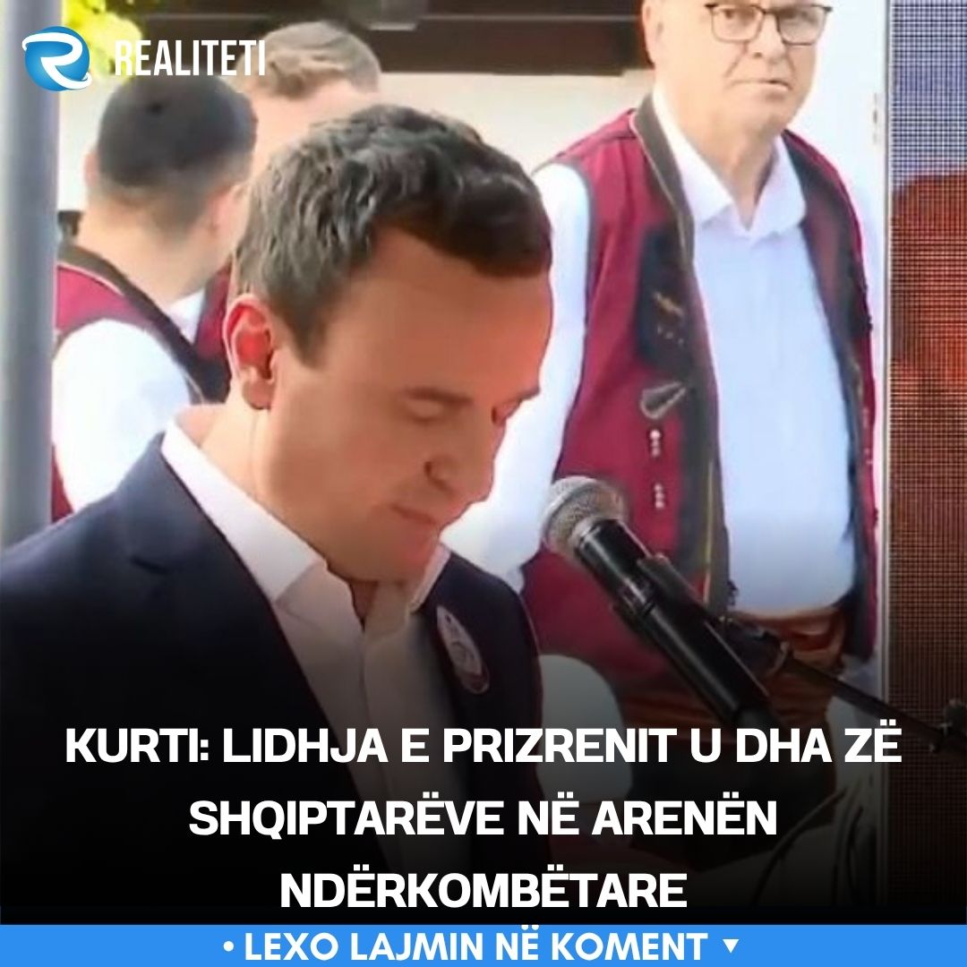 Kurti  Lidhja e Prizrenit u dha zë shqiptarëve në arenën ndërkombëtare
