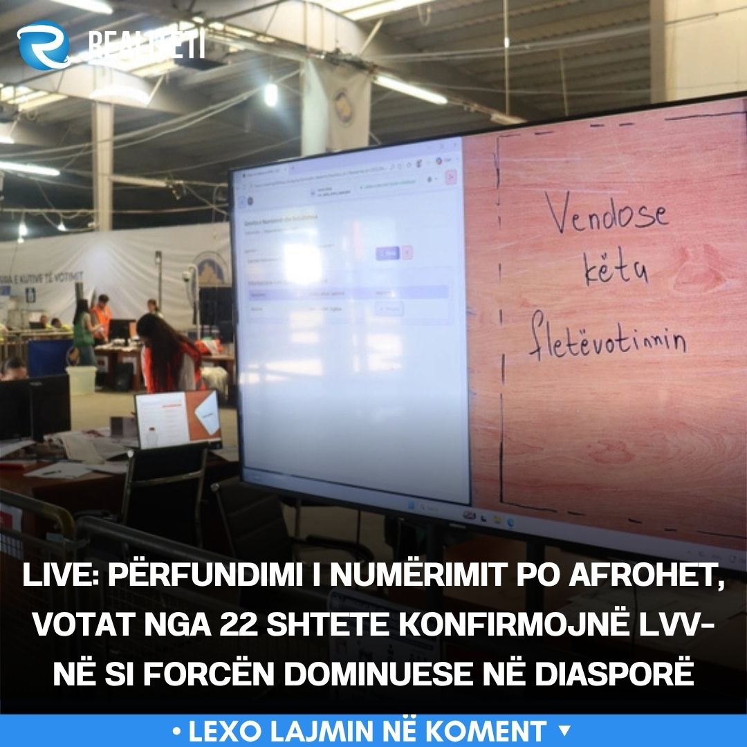 LIVE  Përfundimi i numërimit po afrohet  votat nga 22 shtete konfirmojnë LVV në si forcën dominuese në diasporë