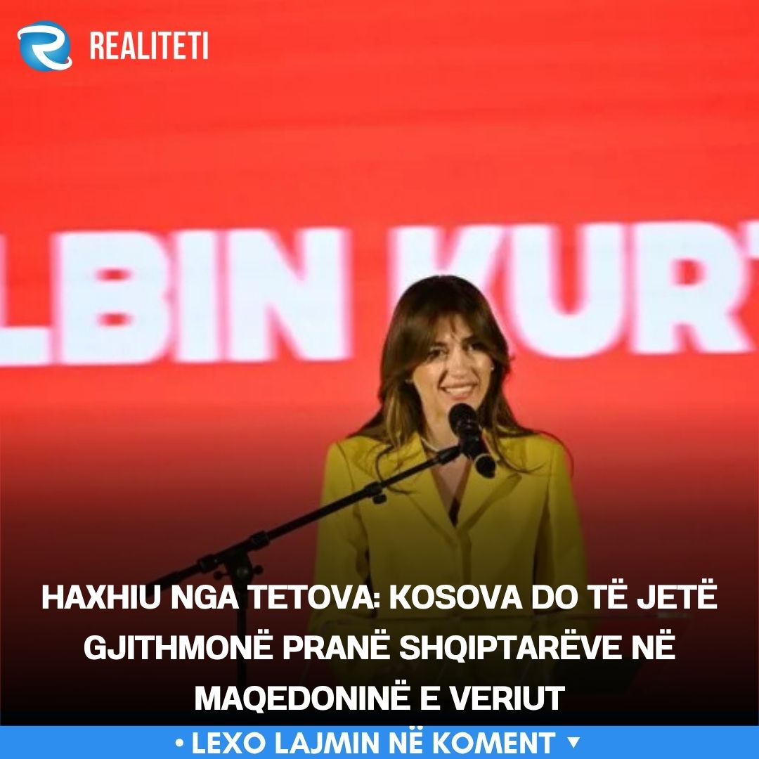 Haxhiu nga Tetova  Kosova do të jetë gjithmonë pranë shqiptarëve në Maqedoninë e Veriut