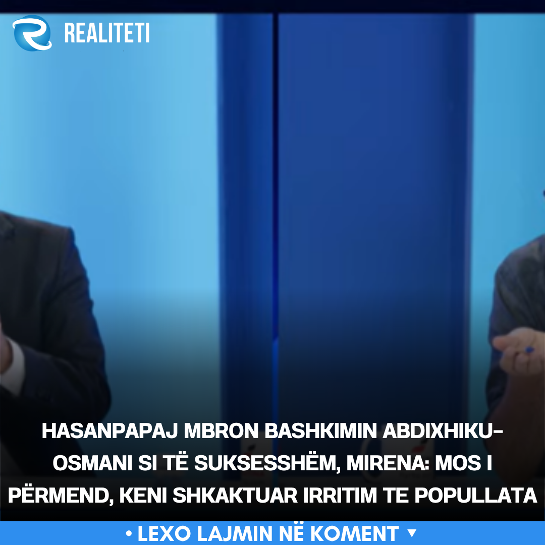 hasanpapaj-mbron-bashkimin-abdixhiku-osmani-si-te-suksesshem-mirena-mos-i-permend-keni-shkaktuar-irritim-te-popullata