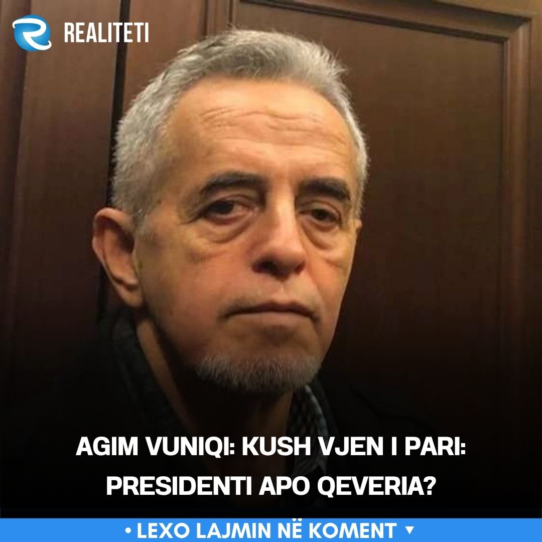 Agim Vuniqi  Kush vjen i pari  Presidenti apo Qeveria 