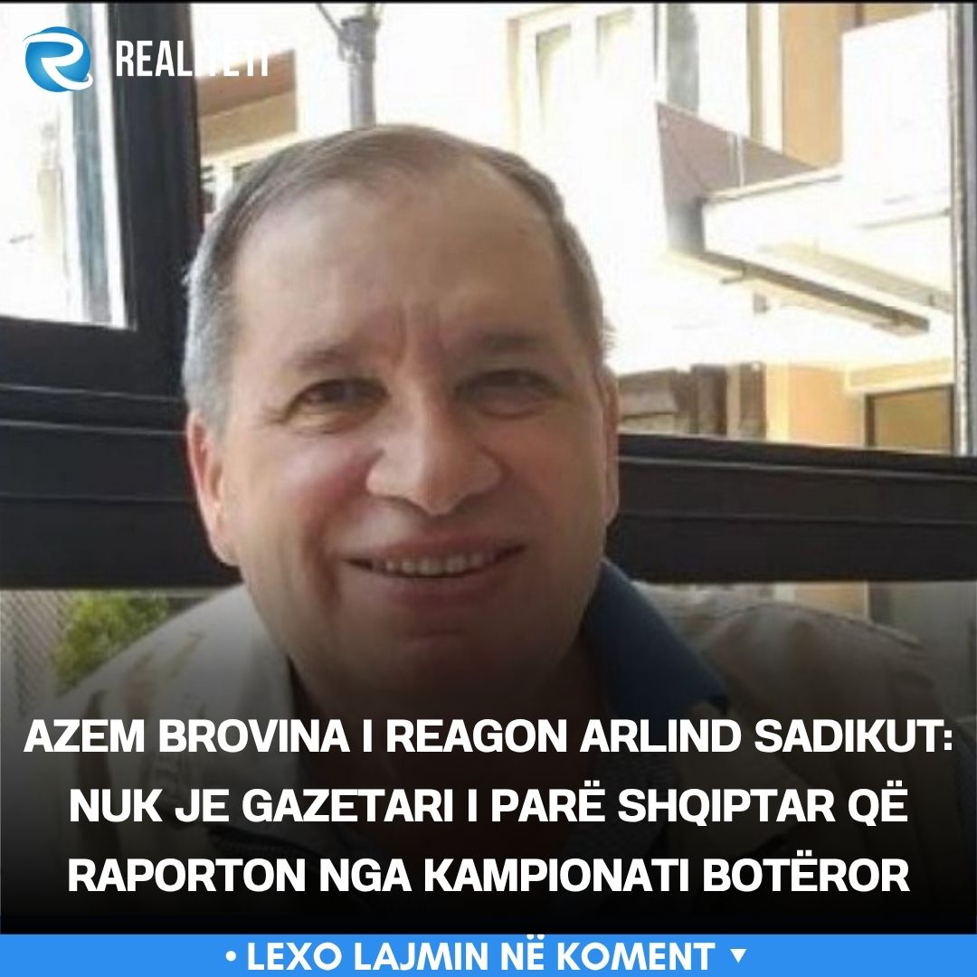 Azem Brovina i reagon Arlind Sadikut  Nuk je gazetari i parë shqiptar që raporton nga Kampionati Botëror