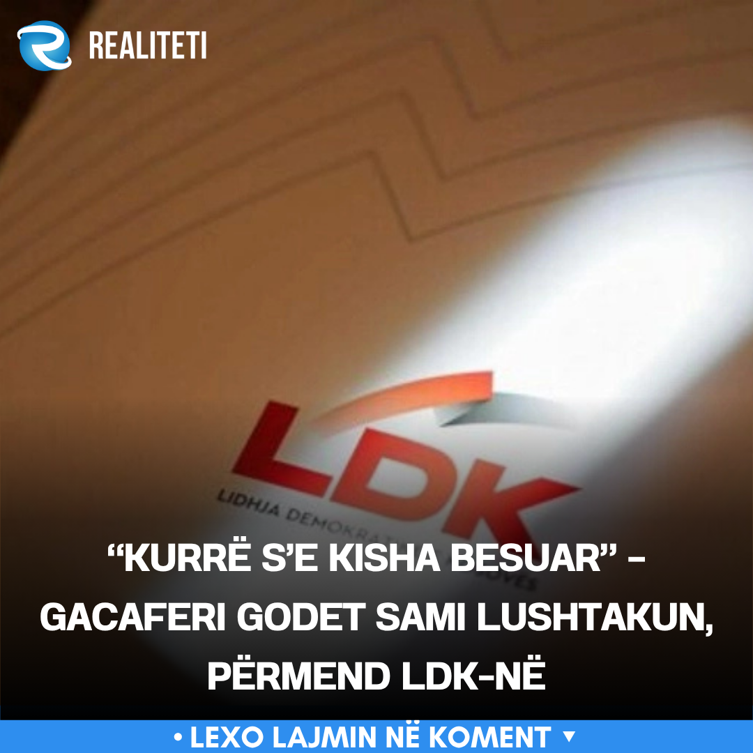  Kurrë s e kisha besuar    Gacaferi godet Sami Lushtakun  përmend LDK në