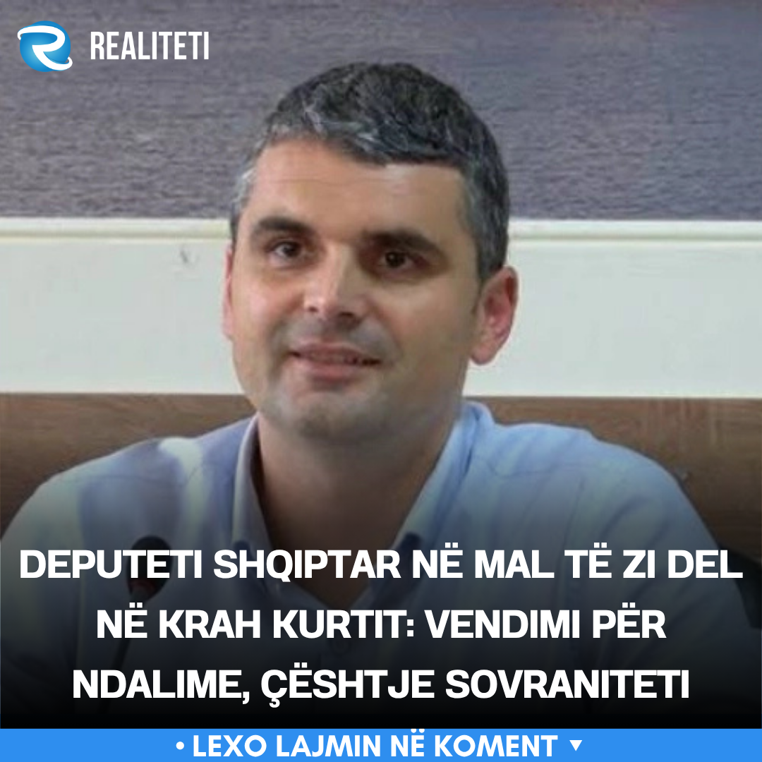 Deputeti shqiptar në Mal të Zi del në krah Kurtit  Vendimi për ndalime  çështje sovraniteti