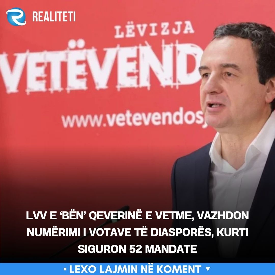 LVV e  bën  qeverinë e vetme  vazhdon numërimi i votave të diasporës  Kurti siguron 52 mandate