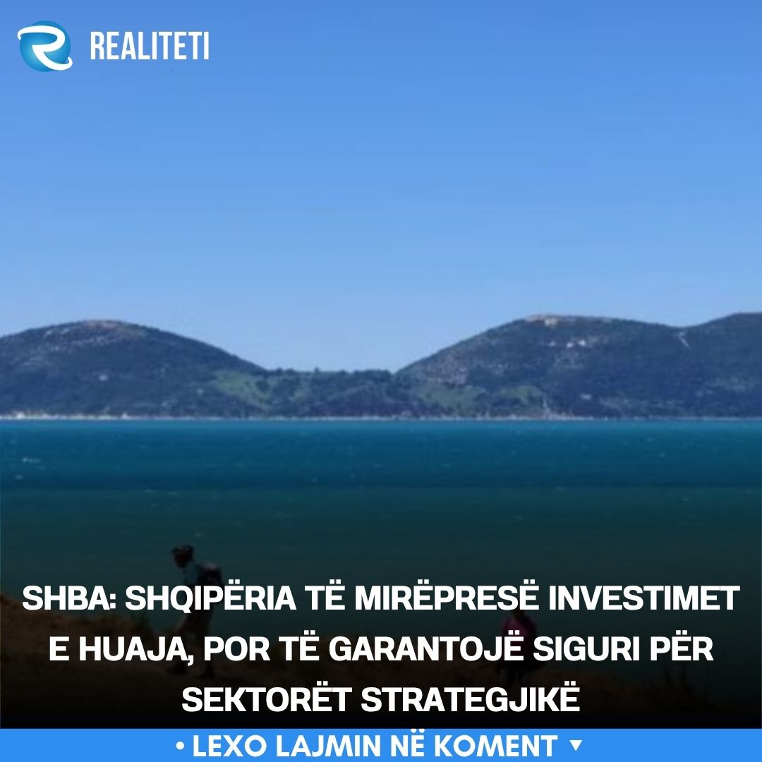 SHBA  Shqipëria të mirëpresë investimet e huaja  por të garantojë siguri për sektorët strategjikë