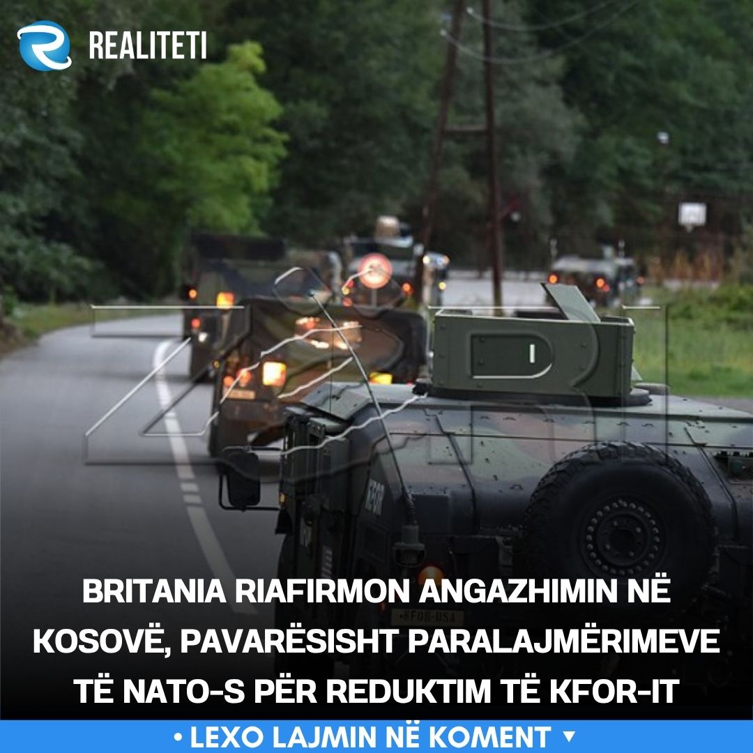 Britania riafirmon angazhimin në Kosovë  pavarësisht paralajmërimeve të NATO s për reduktim të KFOR it