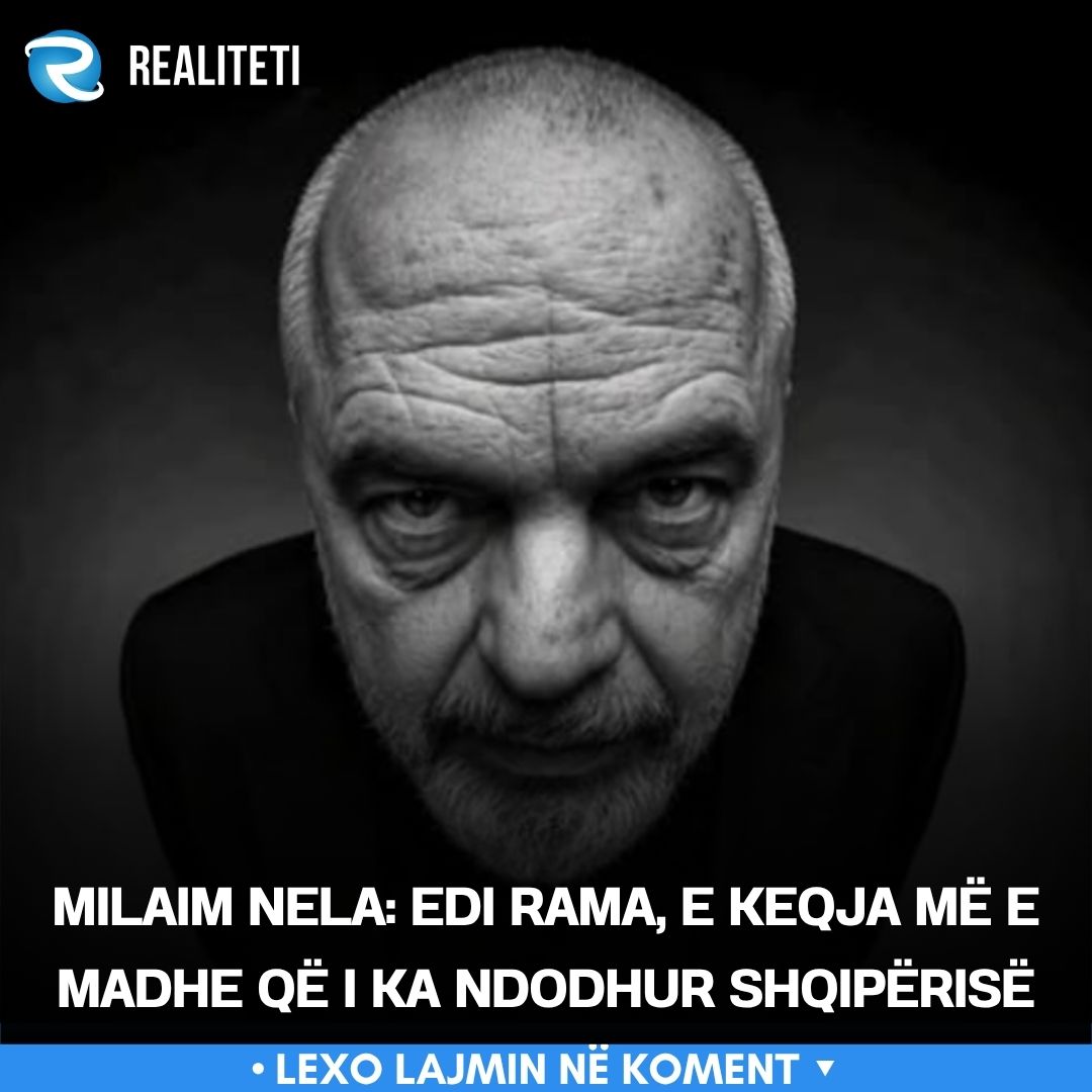 Milaim Nela  Edi Rama  e keqja më e madhe që i ka ndodhur Shqipërisë