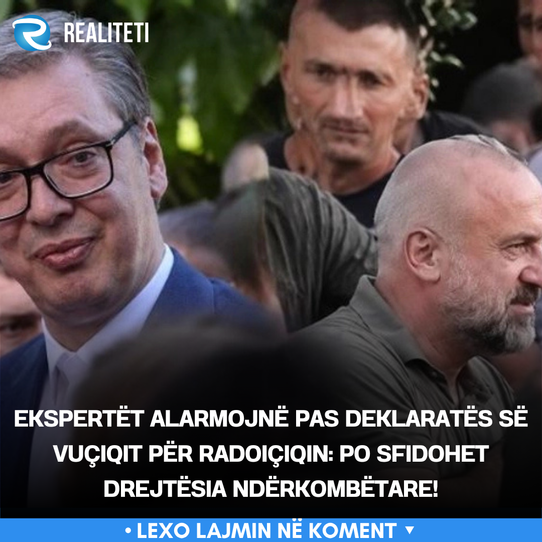 Ekspertët alarmojnë pas deklaratës së Vuçiqit për Radoiçiqin  Po sfidohet drejtësia ndërkombëtare 