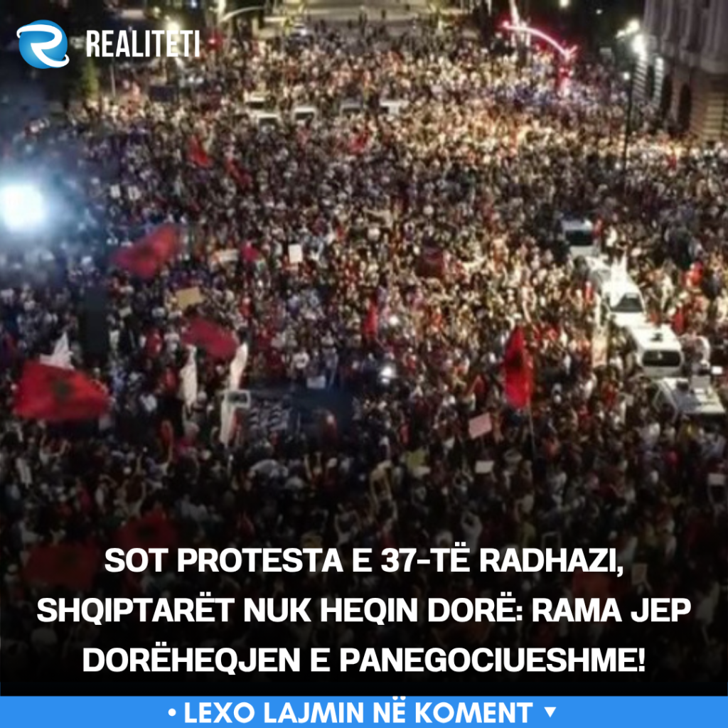 Sot protesta e 37 të radhazi  shqiptarët nuk heqin dorë  Rama jep dorëheqjen e panegociueshme 