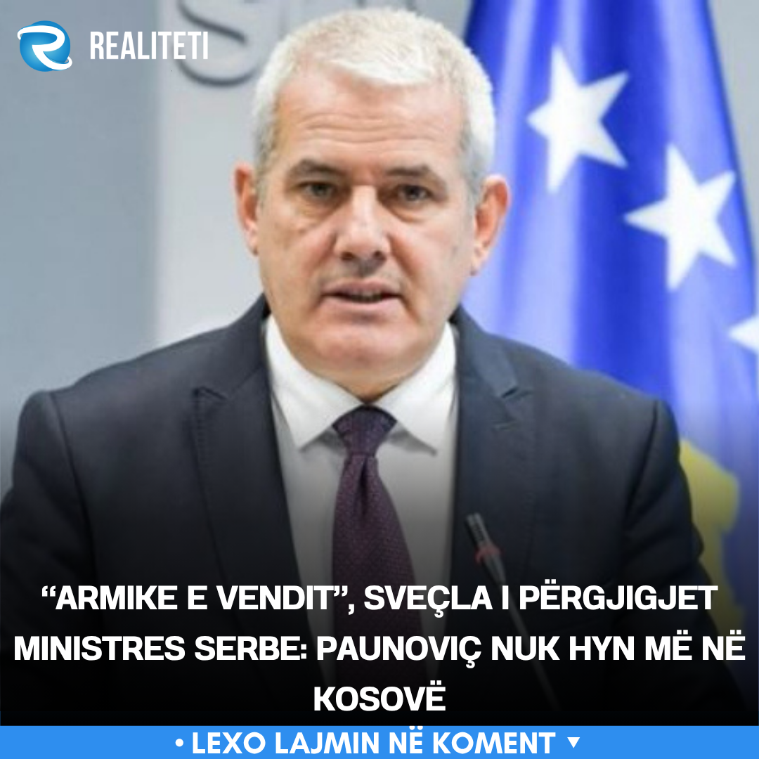  Armike e vendit   Sveçla i përgjigjet ministres serbe  Paunoviç nuk hyn më në Kosovë