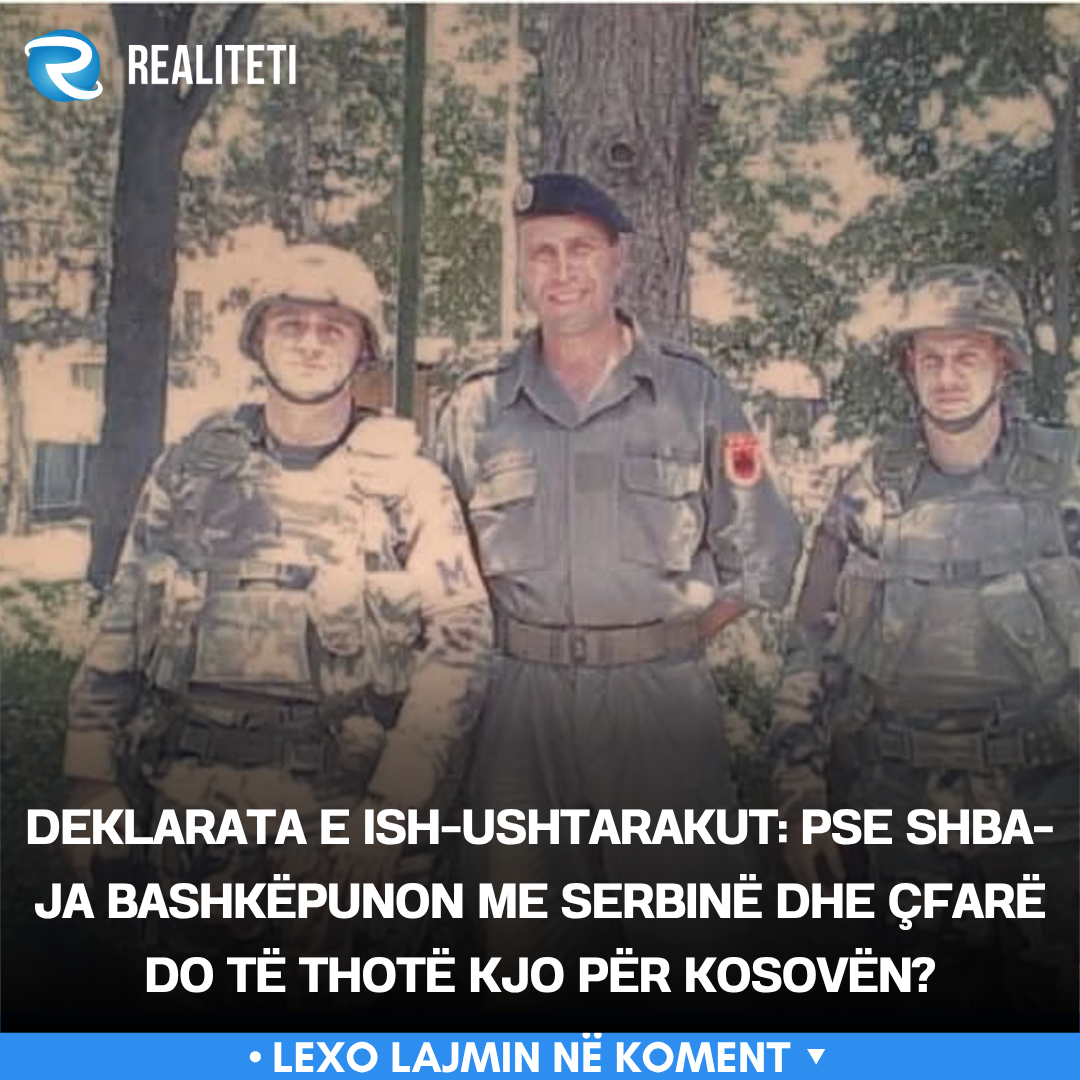 Deklarata e ish ushtarakut  Pse SHBA ja bashkëpunon me Serbinë dhe çfarë do të thotë kjo për Kosovën 