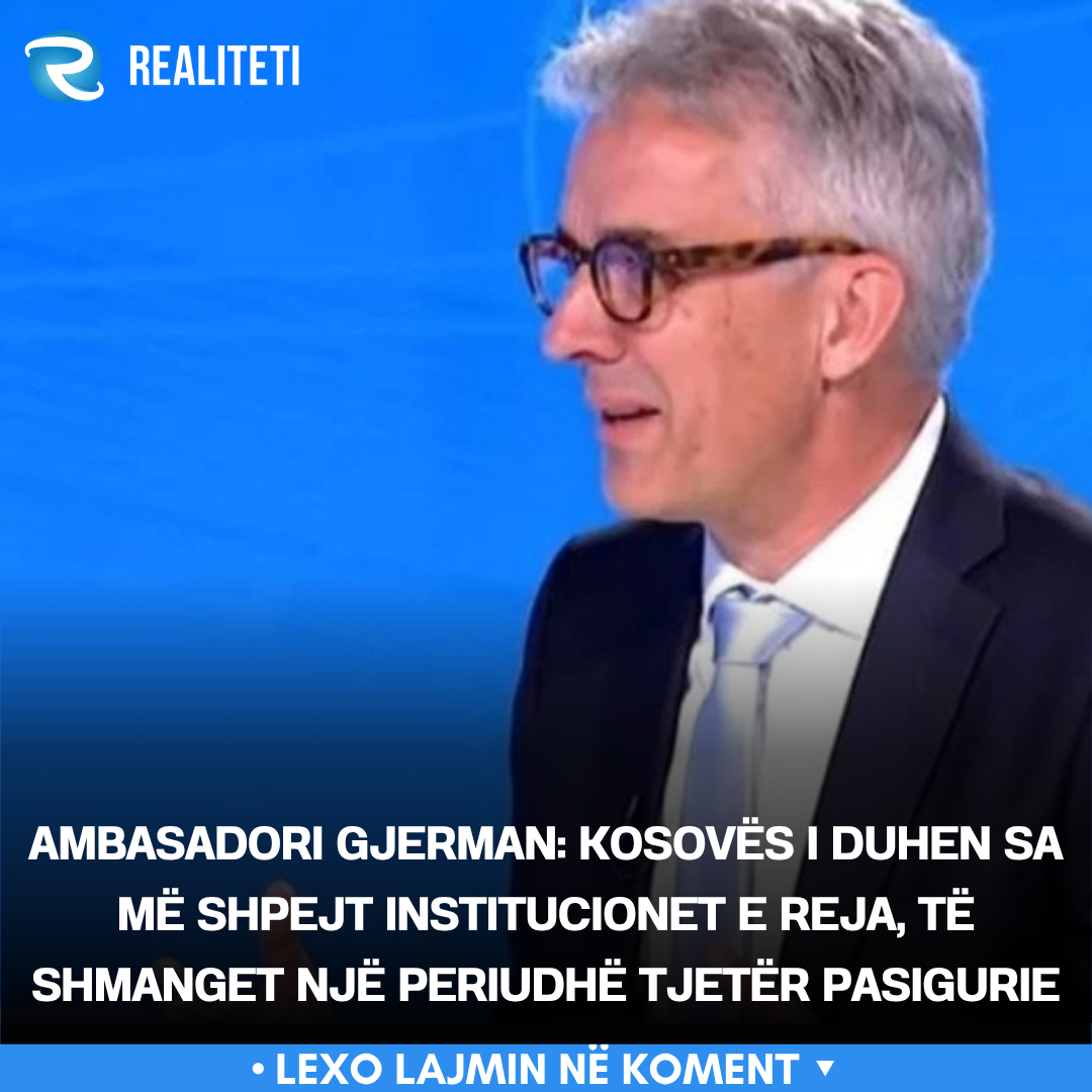 Ambasadori gjerman  Kosovës i duhen sa më shpejt institucionet e reja  të shmanget një periudhë tjetër pasigurie