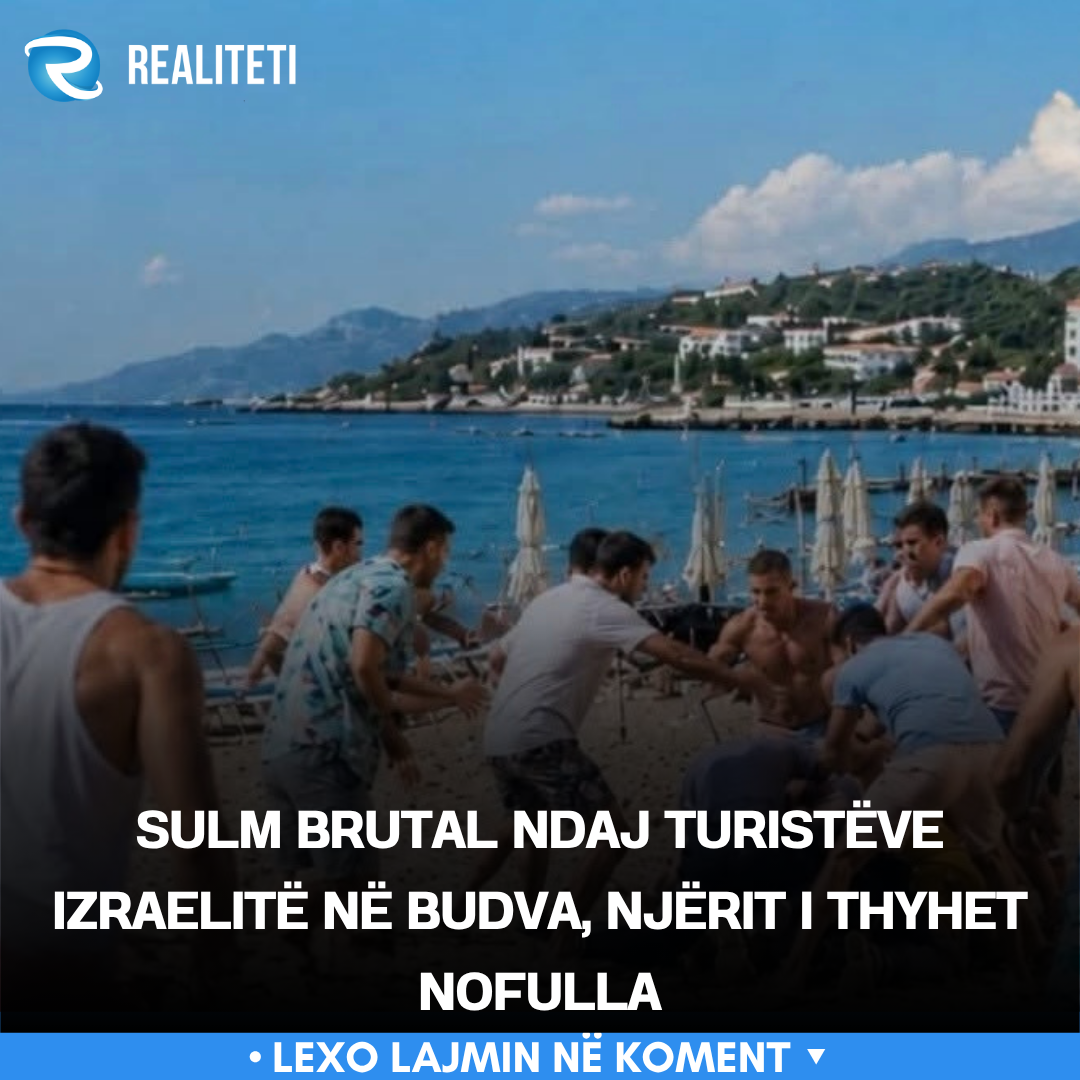 Sulm brutal ndaj turistëve izraelitë në Budva  njërit i thyhet nofulla