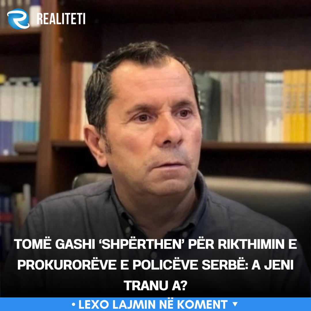 Tomë Gashi  shpërthen  për rikthimin e prokurorëve e policëve serbë  A jeni tranu a 