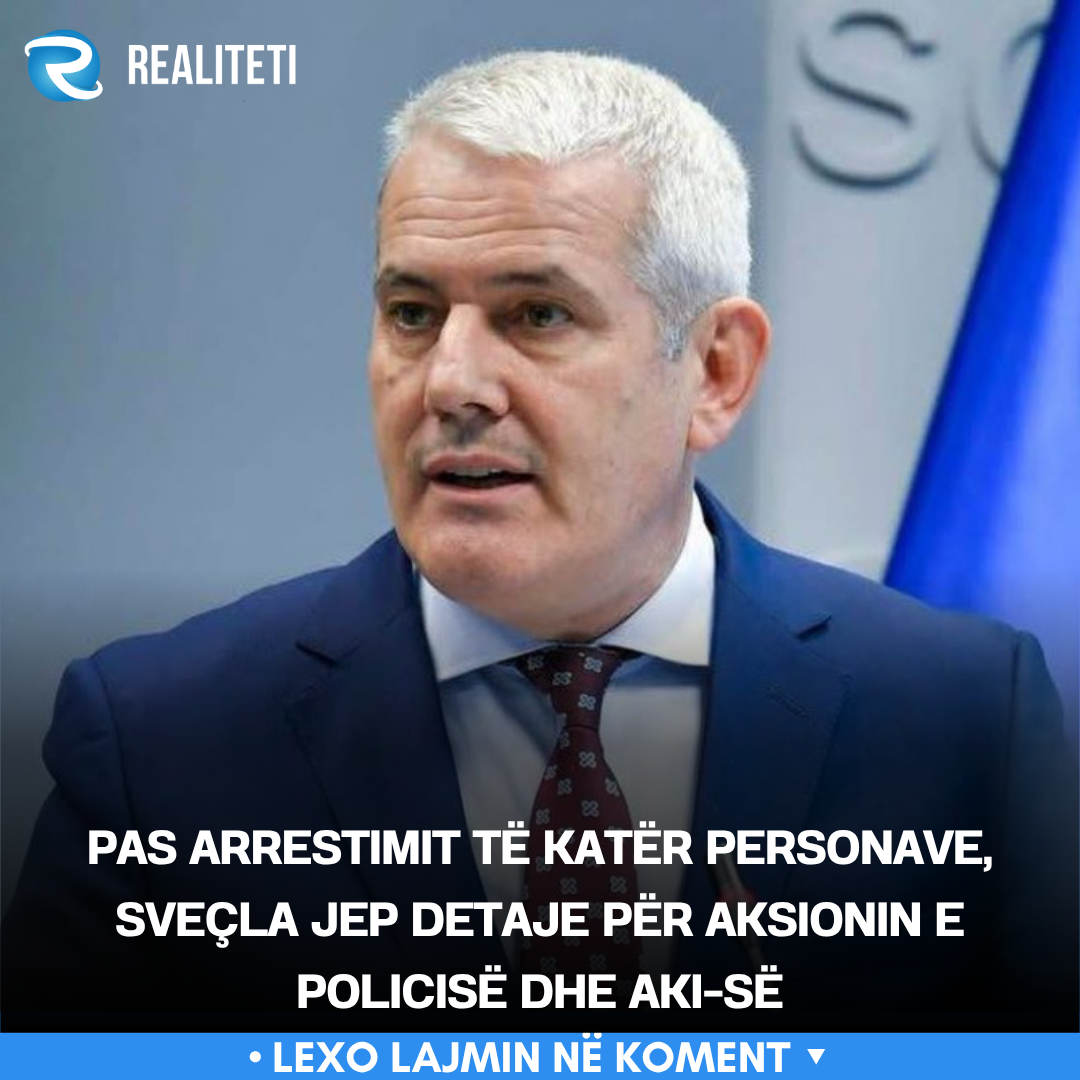 Pas arrestimit të katër personave  Sveçla jep detaje për aksionin e Policisë dhe AKI së
