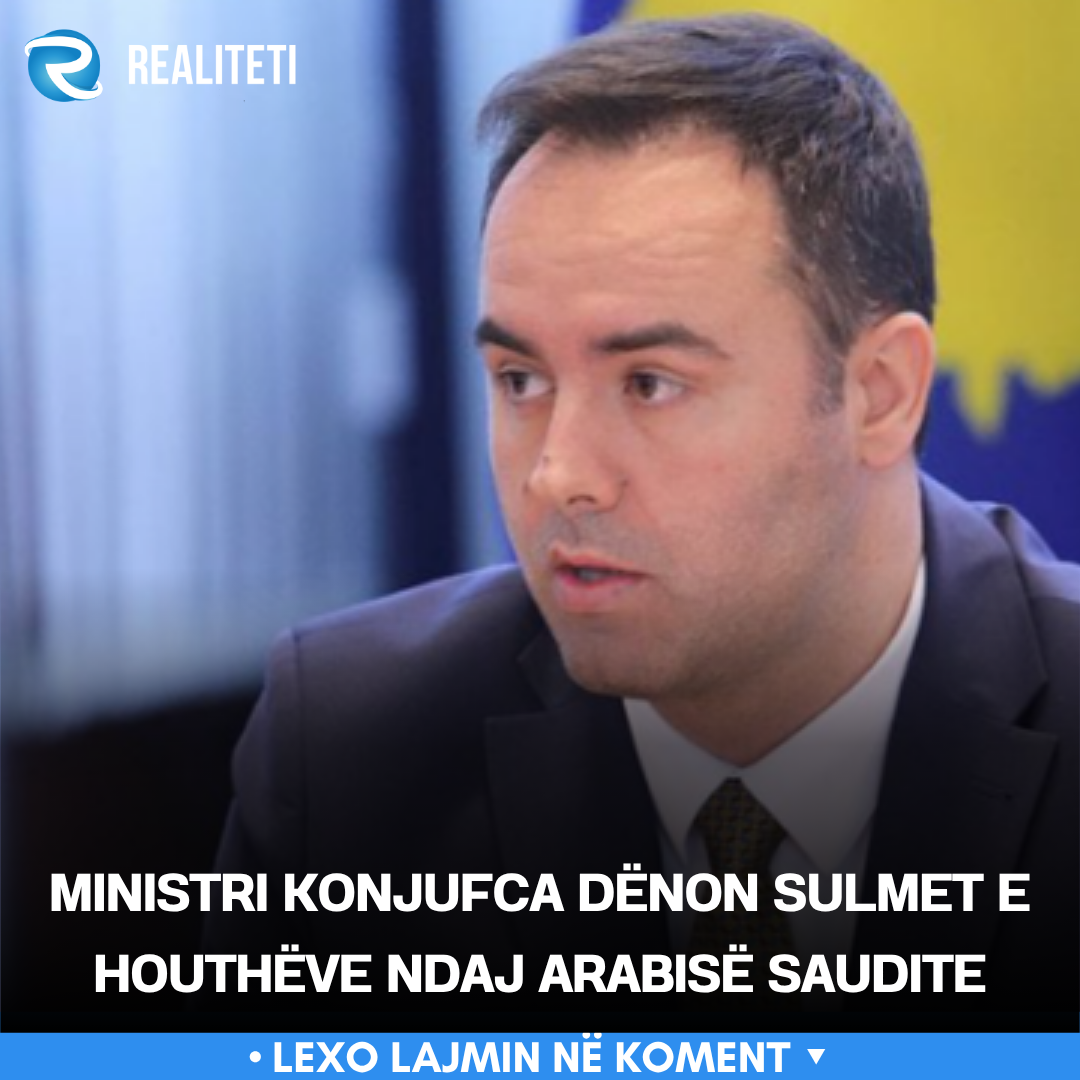 Ministri Konjufca dënon sulmet e Houthëve ndaj Arabisë Saudite