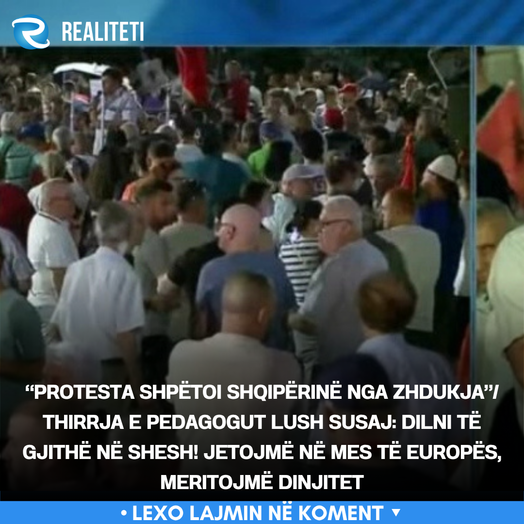  Protesta shpëtoi Shqipërinë nga zhdukja   Thirrja e pedagogut Lush Susaj  Dilni të gjithë në shesh  Jetojmë në mes të Europës  meritojmë dinjitet