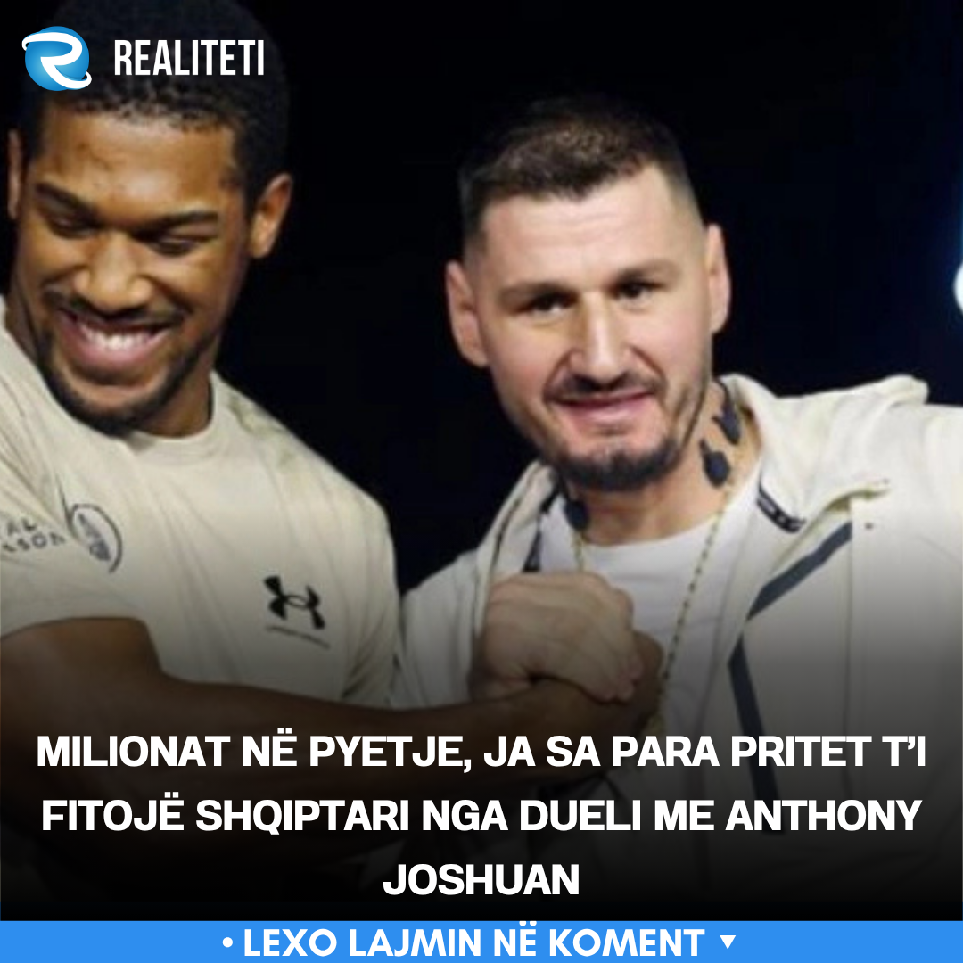 Milionat në pyetje  ja sa para pritet t i fitojë shqiptari nga dueli me Anthony Joshuan