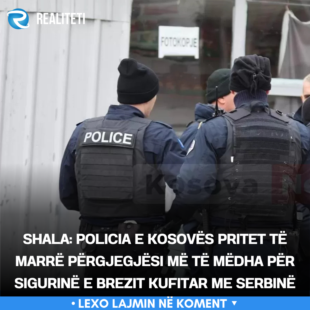 Shala  Policia e Kosovës pritet të marrë përgjegjësi më të mëdha për sigurinë e brezit kufitar me Serbinë