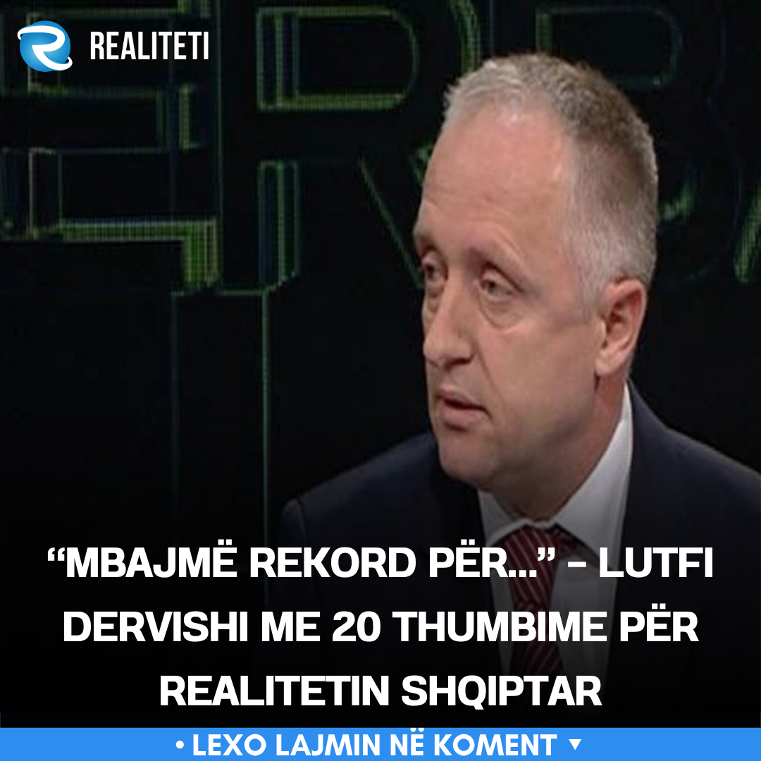  Mbajmë rekord për     Lutfi Dervishi me 20 thumbime për realitetin shqiptar